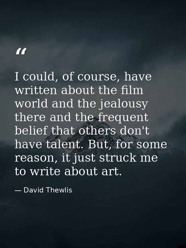 I could, of course, have written about the film world and the jealousy there and the frequent belief that others don't h — David Thewlis