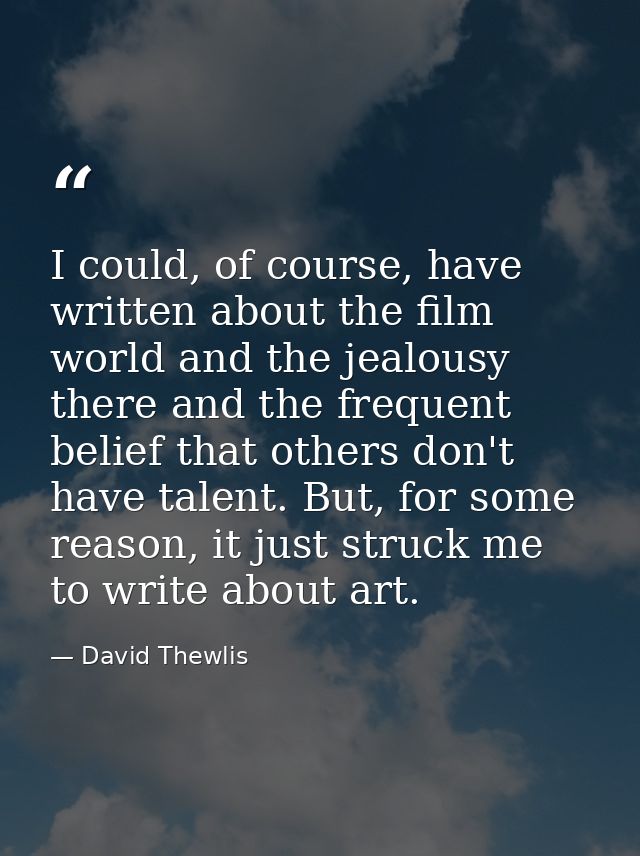 I could, of course, have written about the film world and the jealousy there and the frequent belief that others don't h — David Thewlis