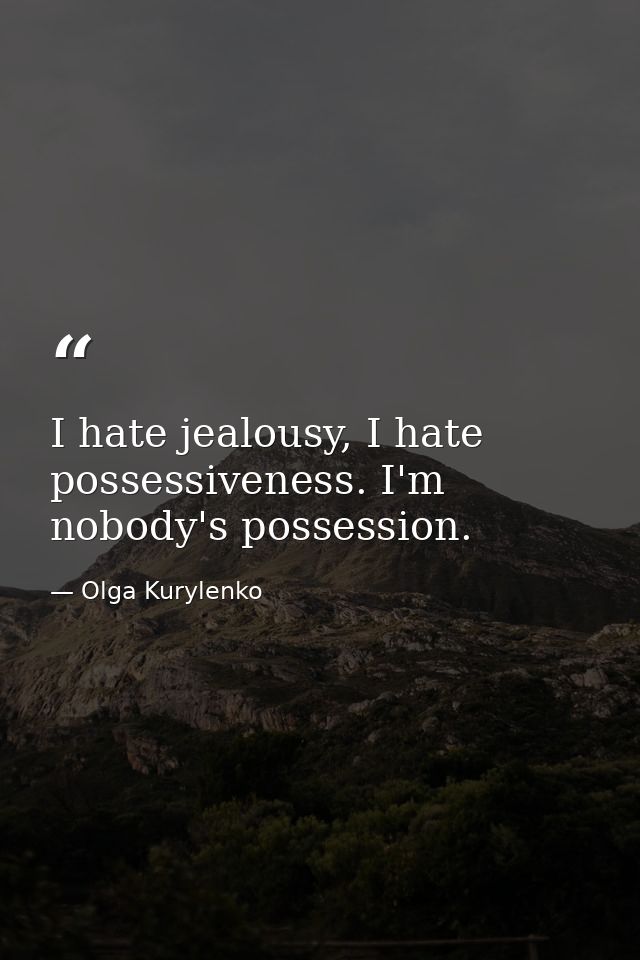 I hate jealousy, I hate possessiveness. I'm nobody's possession. — Olga Kurylenko