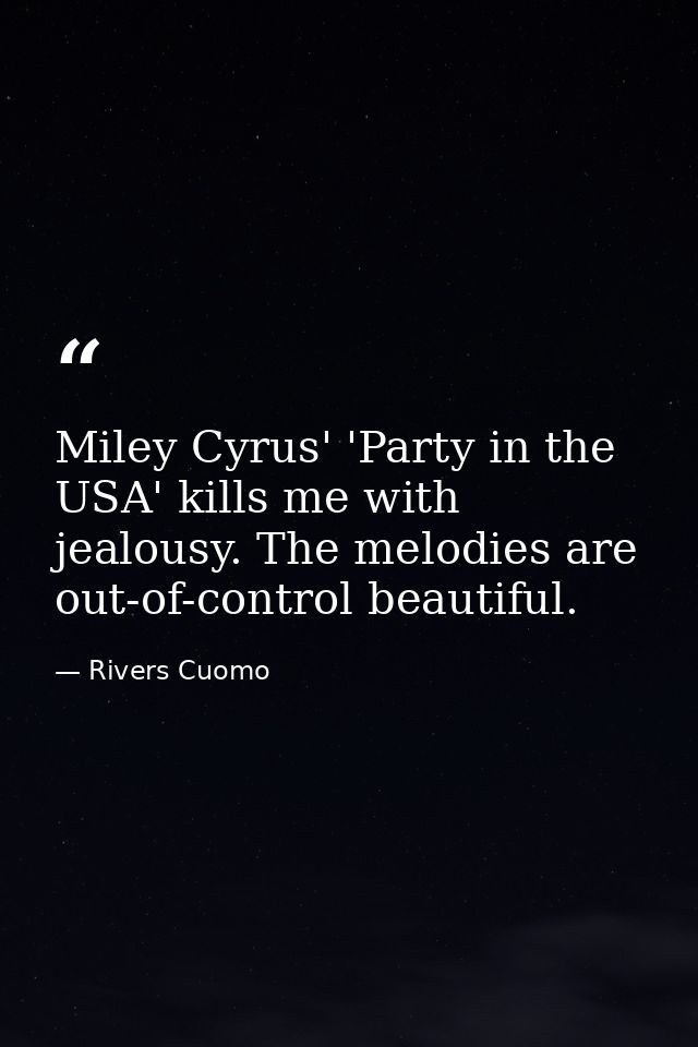 Miley Cyrus' 'Party in the USA' kills me with jealousy. The melodies are out-of-control beautiful. — Rivers Cuomo