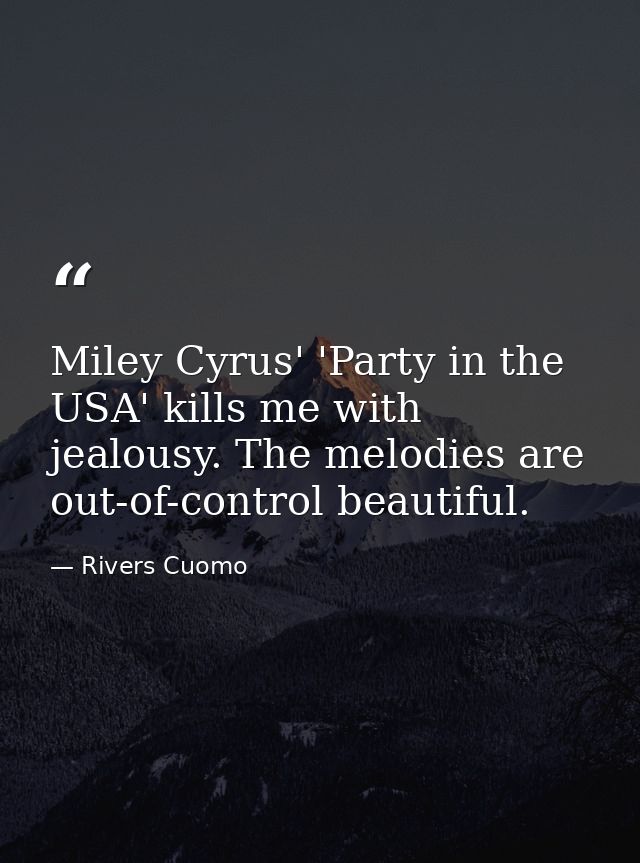 Miley Cyrus' 'Party in the USA' kills me with jealousy. The melodies are out-of-control beautiful. — Rivers Cuomo
