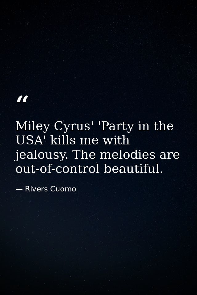 Miley Cyrus' 'Party in the USA' kills me with jealousy. The melodies are out-of-control beautiful. — Rivers Cuomo