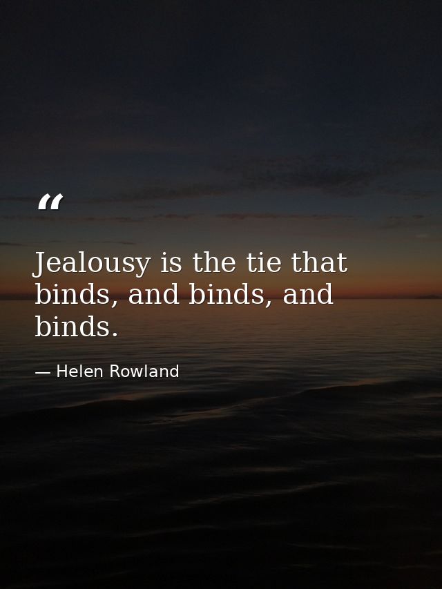 Jealousy is the tie that binds, and binds, and binds. — Helen Rowland