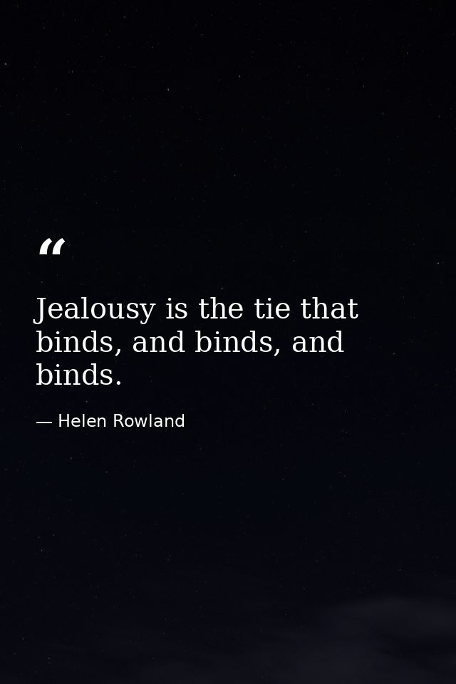Jealousy is the tie that binds, and binds, and binds. — Helen Rowland