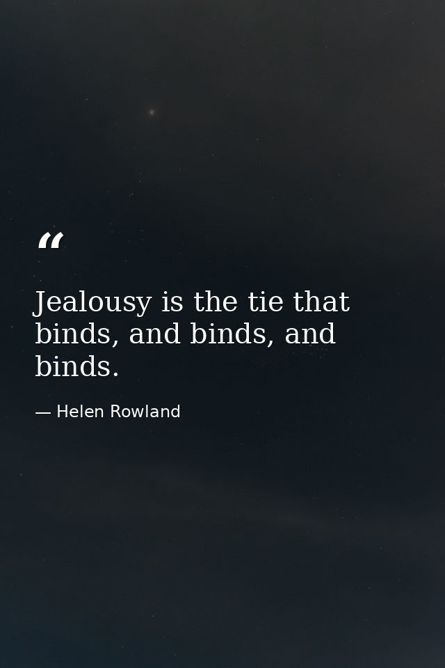 Jealousy is the tie that binds, and binds, and binds. — Helen Rowland