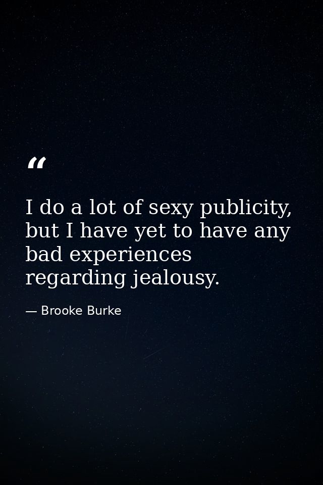 I do a lot of sexy publicity, but I have yet to have any bad experiences regarding jealousy. — Brooke Burke