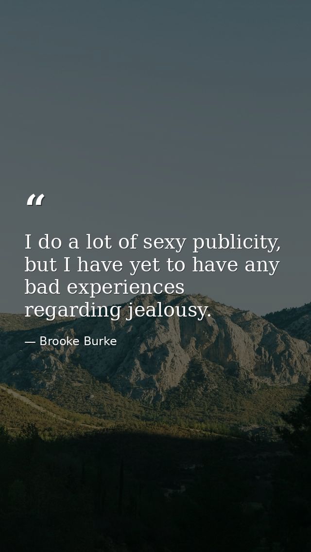 I do a lot of sexy publicity, but I have yet to have any bad experiences regarding jealousy. — Brooke Burke