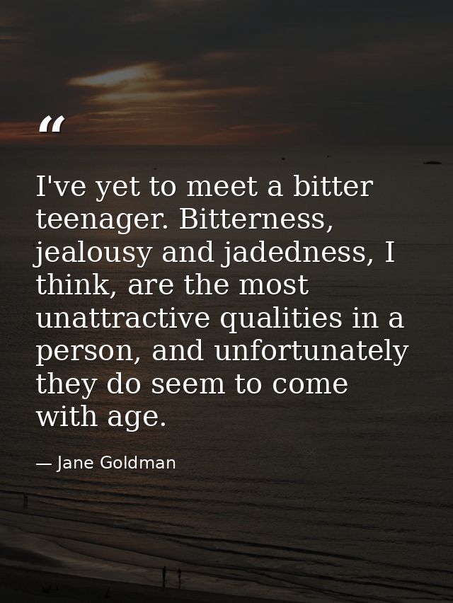 I've yet to meet a bitter teenager. Bitterness, jealousy and jadedness, I think, are the most unattractive qualities in  — Jane Goldman