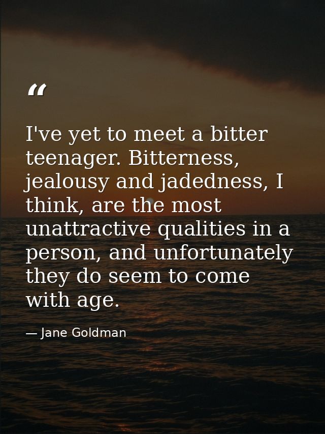 I've yet to meet a bitter teenager. Bitterness, jealousy and jadedness, I think, are the most unattractive qualities in  — Jane Goldman
