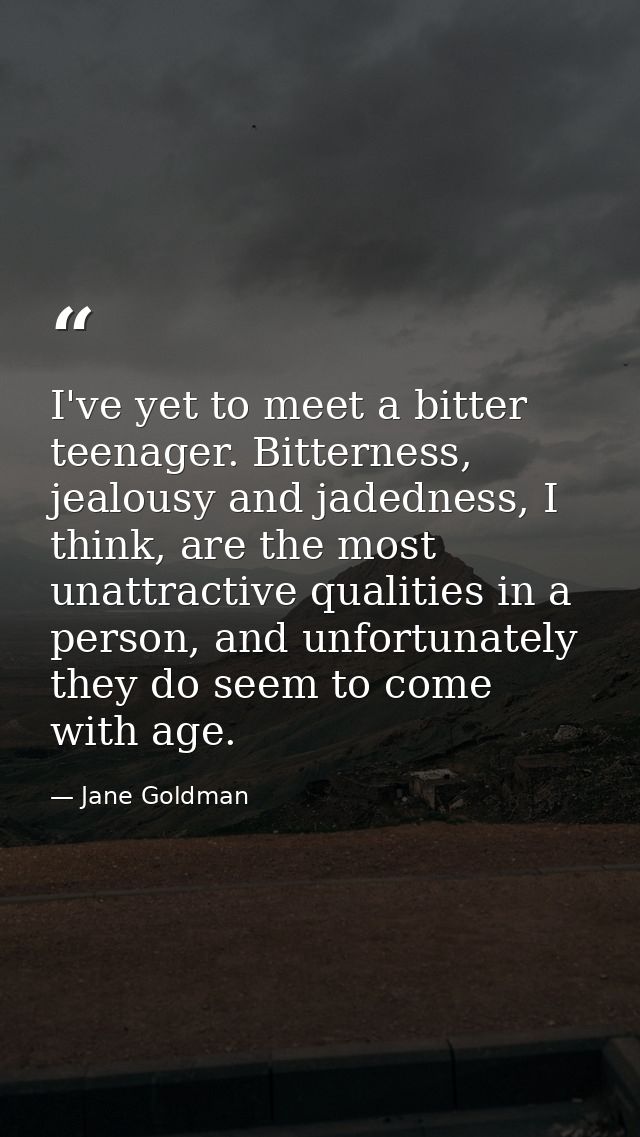 I've yet to meet a bitter teenager. Bitterness, jealousy and jadedness, I think, are the most unattractive qualities in  — Jane Goldman