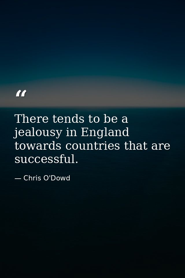 There tends to be a jealousy in England towards countries that are successful. — Chris O'Dowd