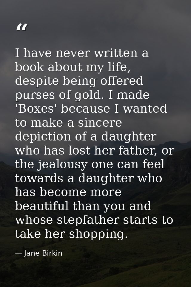 I have never written a book about my life, despite being offered purses of gold. I made 'Boxes' because I wanted to make — Jane Birkin