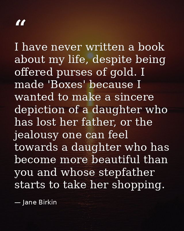 I have never written a book about my life, despite being offered purses of gold. I made 'Boxes' because I wanted to make — Jane Birkin