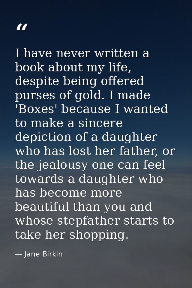 I have never written a book about my life, despite being offered purses of gold. I made 'Boxes' because I wanted to make — Jane Birkin