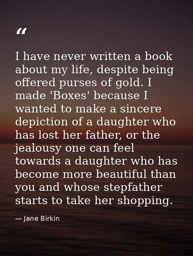 I have never written a book about my life, despite being offered purses of gold. I made 'Boxes' because I wanted to make — Jane Birkin