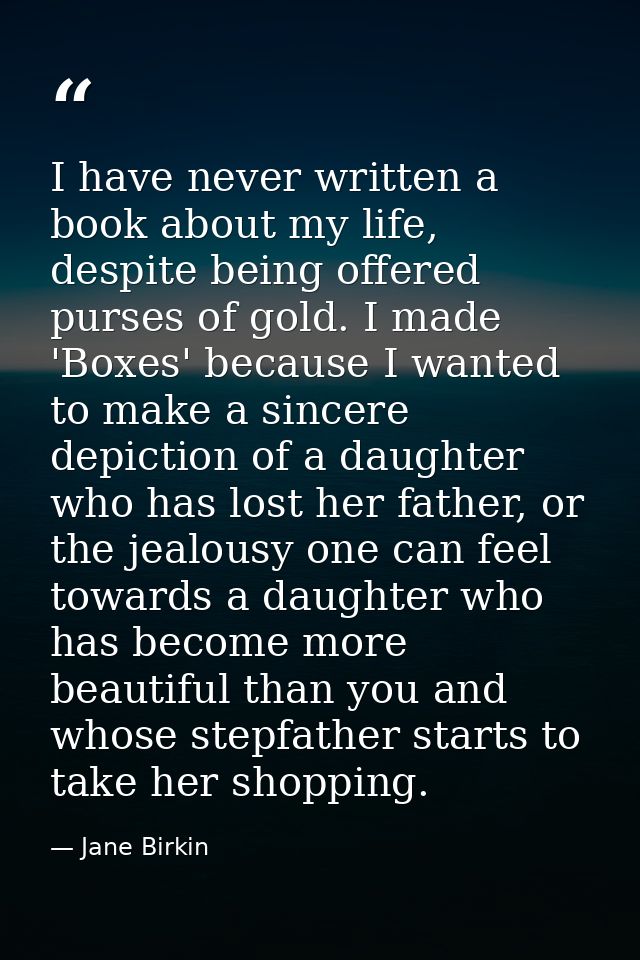 I have never written a book about my life, despite being offered purses of gold. I made 'Boxes' because I wanted to make — Jane Birkin