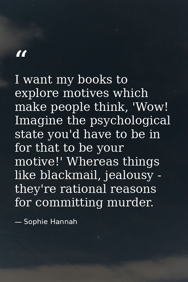I want my books to explore motives which make people think, 'Wow! Imagine the psychological state you'd have to be in fo — Sophie Hannah