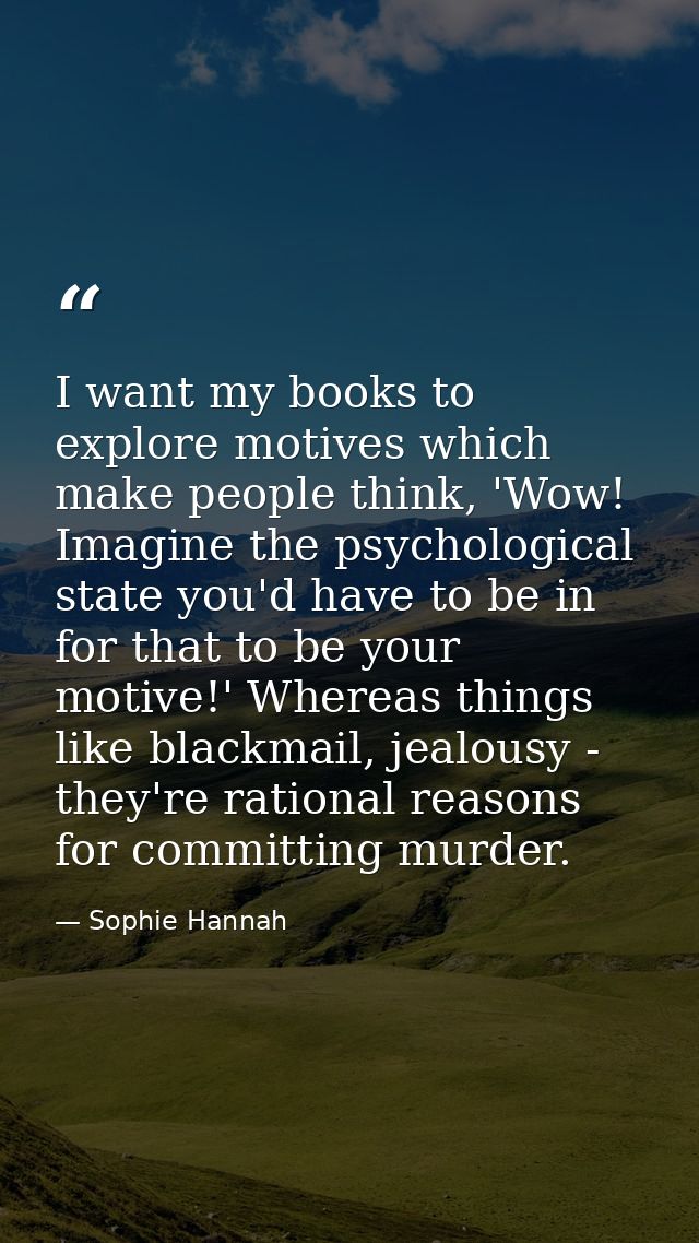 I want my books to explore motives which make people think, 'Wow! Imagine the psychological state you'd have to be in fo — Sophie Hannah