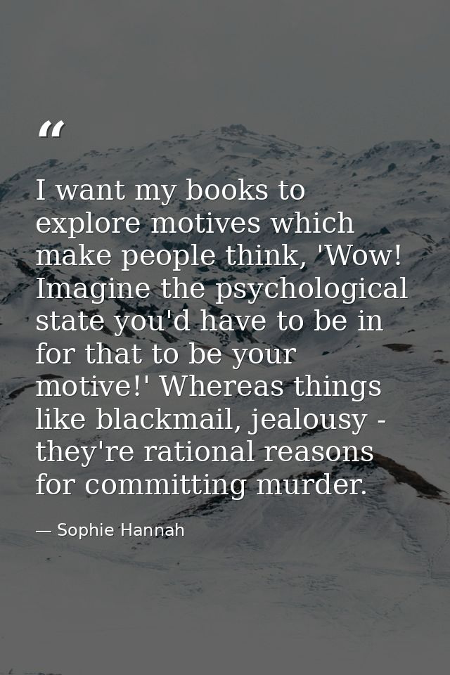 I want my books to explore motives which make people think, 'Wow! Imagine the psychological state you'd have to be in fo — Sophie Hannah