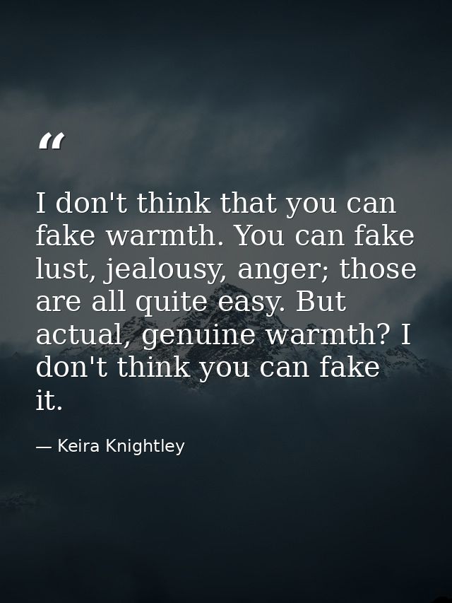 I don't think that you can fake warmth. You can fake lust, jealousy, anger; those are all quite easy. But actual, genuin — Keira Knightley