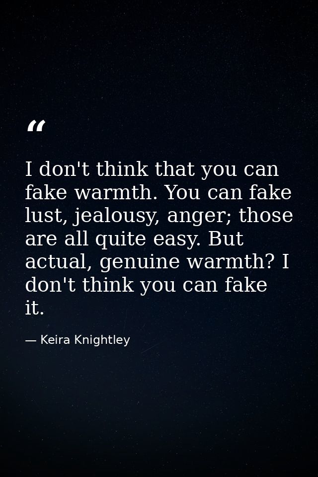 I don't think that you can fake warmth. You can fake lust, jealousy, anger; those are all quite easy. But actual, genuin — Keira Knightley