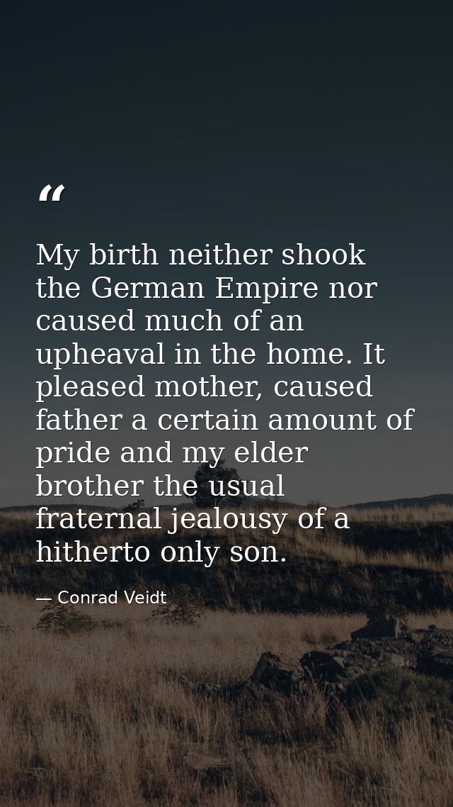 My birth neither shook the German Empire nor caused much of an upheaval in the home. It pleased mother, caused father a  — Conrad Veidt