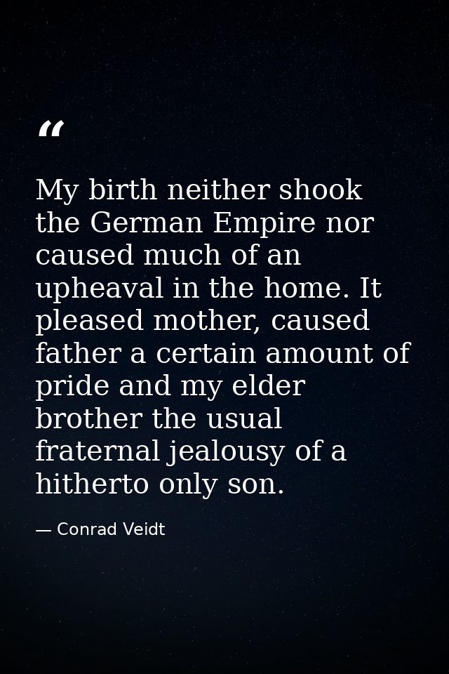 My birth neither shook the German Empire nor caused much of an upheaval in the home. It pleased mother, caused father a  — Conrad Veidt