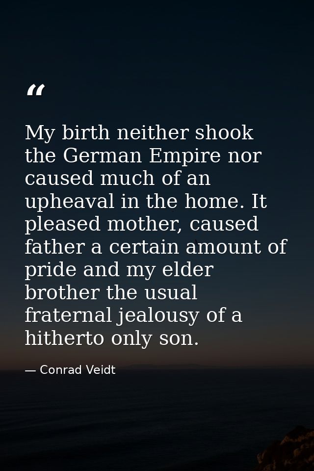 My birth neither shook the German Empire nor caused much of an upheaval in the home. It pleased mother, caused father a  — Conrad Veidt