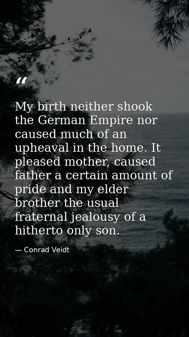 My birth neither shook the German Empire nor caused much of an upheaval in the home. It pleased mother, caused father a  — Conrad Veidt