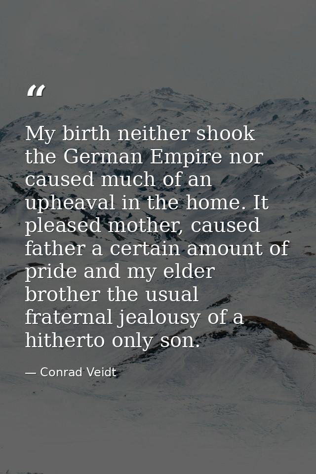 My birth neither shook the German Empire nor caused much of an upheaval in the home. It pleased mother, caused father a  — Conrad Veidt