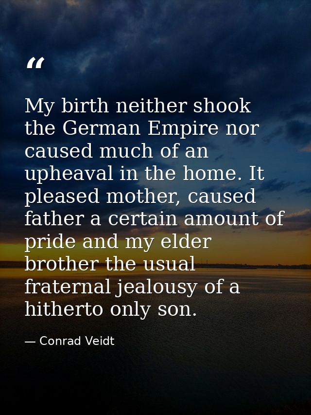 My birth neither shook the German Empire nor caused much of an upheaval in the home. It pleased mother, caused father a  — Conrad Veidt