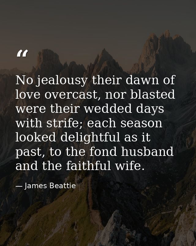 No jealousy their dawn of love overcast, nor blasted were their wedded days with strife; each season looked delightful a — James Beattie