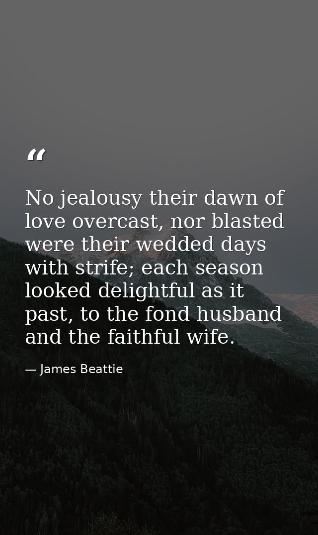 No jealousy their dawn of love overcast, nor blasted were their wedded days with strife; each season looked delightful a — James Beattie