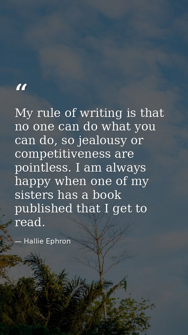 My rule of writing is that no one can do what you can do, so jealousy or competitiveness are pointless. I am always happ — Hallie Ephron