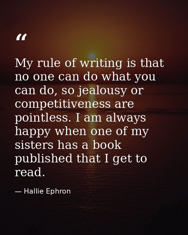 My rule of writing is that no one can do what you can do, so jealousy or competitiveness are pointless. I am always happ — Hallie Ephron