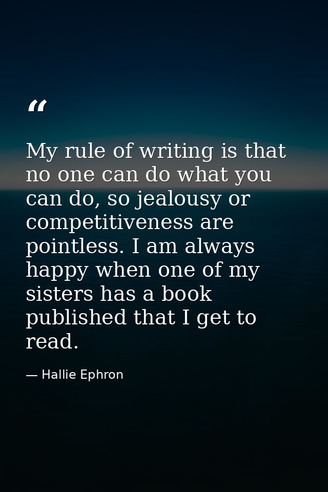 My rule of writing is that no one can do what you can do, so jealousy or competitiveness are pointless. I am always happ — Hallie Ephron