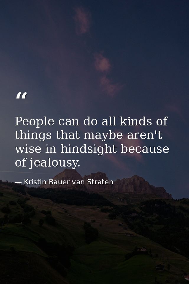 People can do all kinds of things that maybe aren't wise in hindsight because of jealousy. — Kristin Bauer van Straten