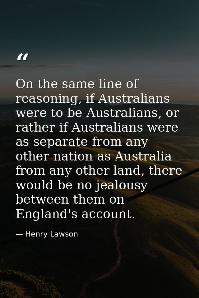 On the same line of reasoning, if Australians were to be Australians, or rather if Australians were as separate from any — Henry Lawson