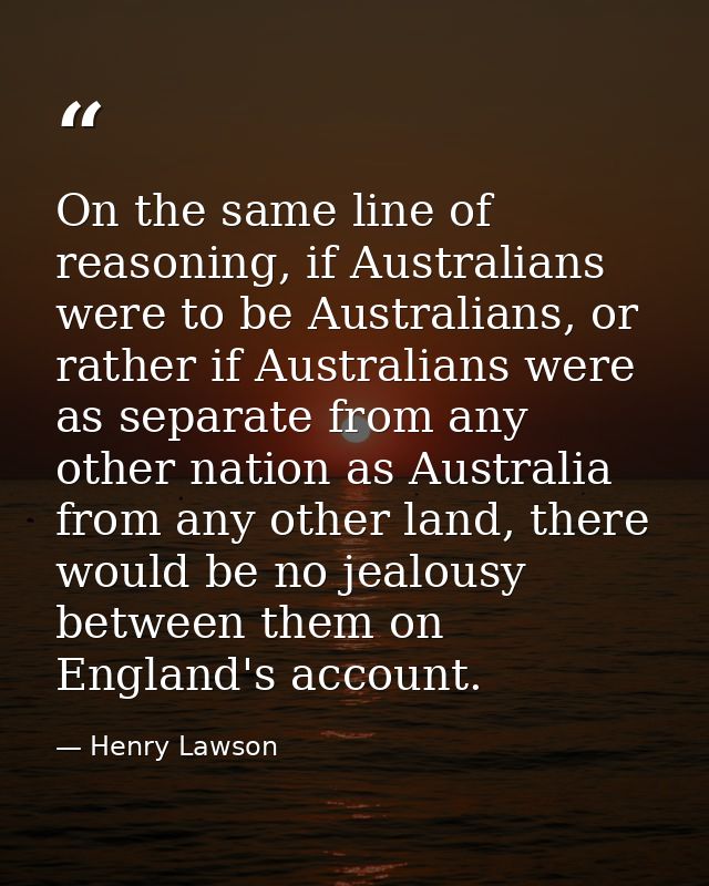 On the same line of reasoning, if Australians were to be Australians, or rather if Australians were as separate from any — Henry Lawson