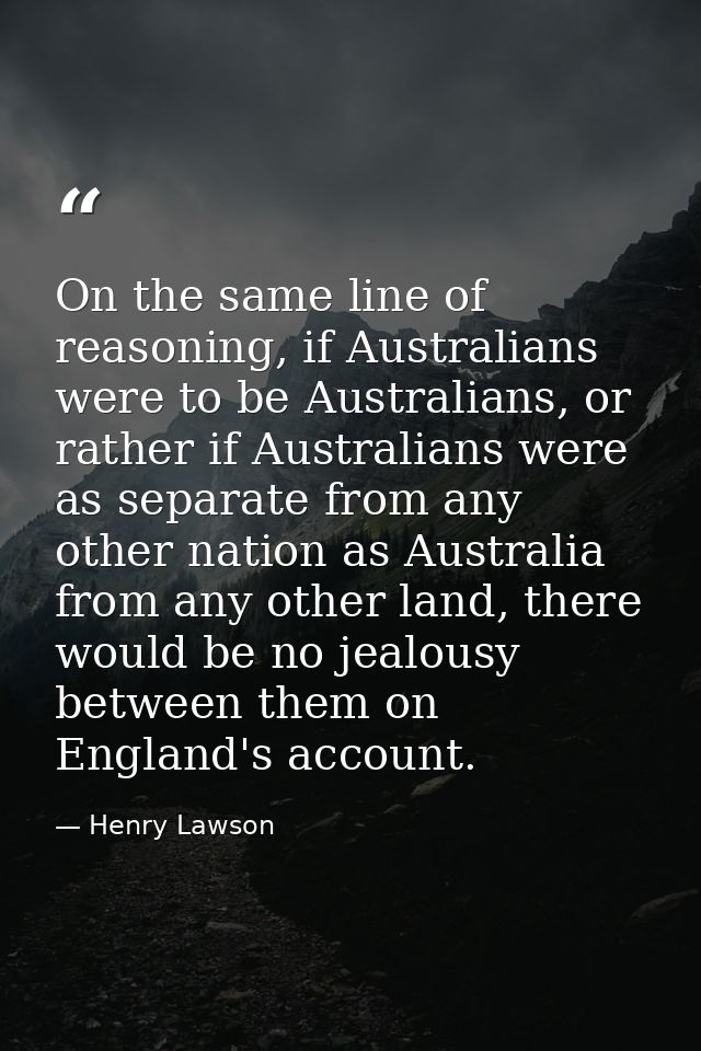 On the same line of reasoning, if Australians were to be Australians, or rather if Australians were as separate from any — Henry Lawson