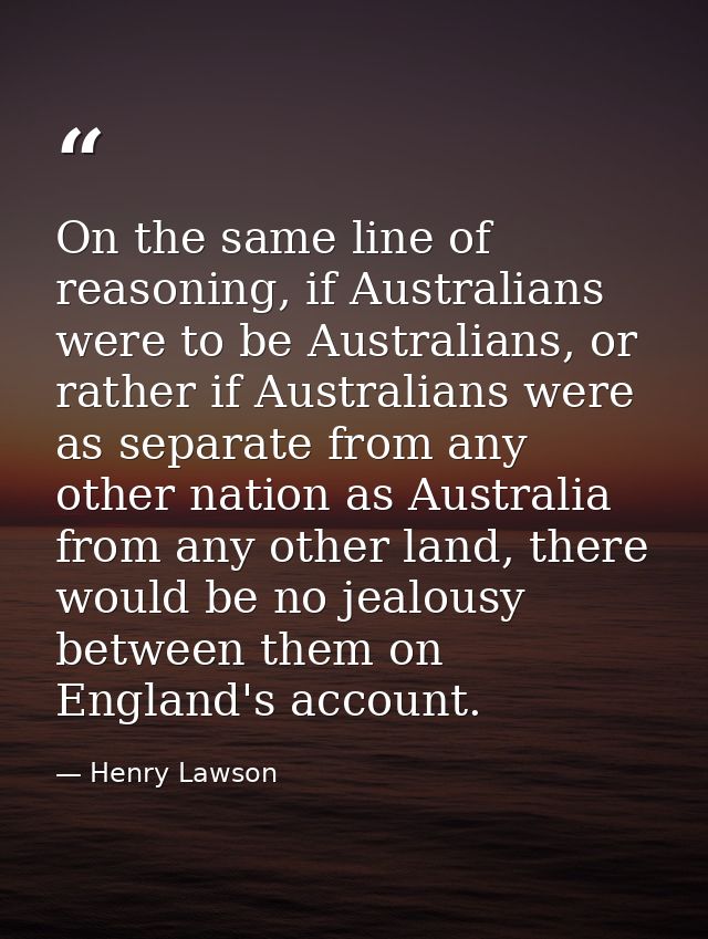 On the same line of reasoning, if Australians were to be Australians, or rather if Australians were as separate from any — Henry Lawson