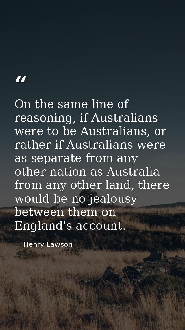 On the same line of reasoning, if Australians were to be Australians, or rather if Australians were as separate from any — Henry Lawson