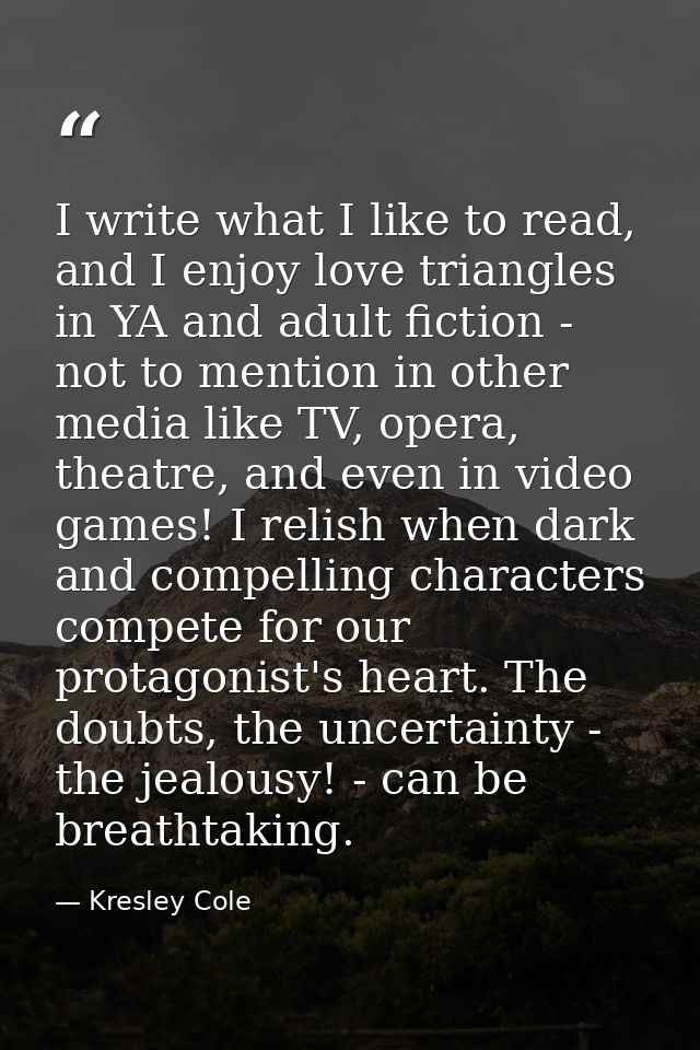 I write what I like to read, and I enjoy love triangles in YA and adult fiction - not to mention in other media like TV, — Kresley Cole