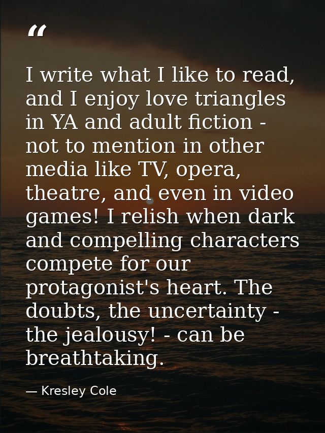 I write what I like to read, and I enjoy love triangles in YA and adult fiction - not to mention in other media like TV, — Kresley Cole