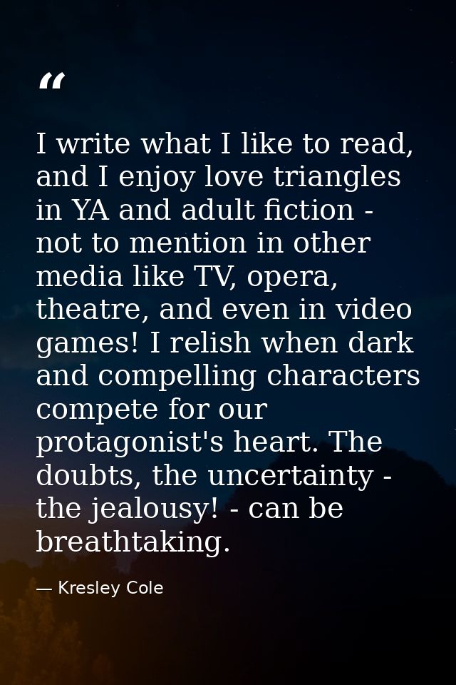I write what I like to read, and I enjoy love triangles in YA and adult fiction - not to mention in other media like TV, — Kresley Cole