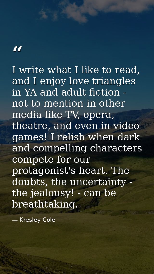 I write what I like to read, and I enjoy love triangles in YA and adult fiction - not to mention in other media like TV, — Kresley Cole