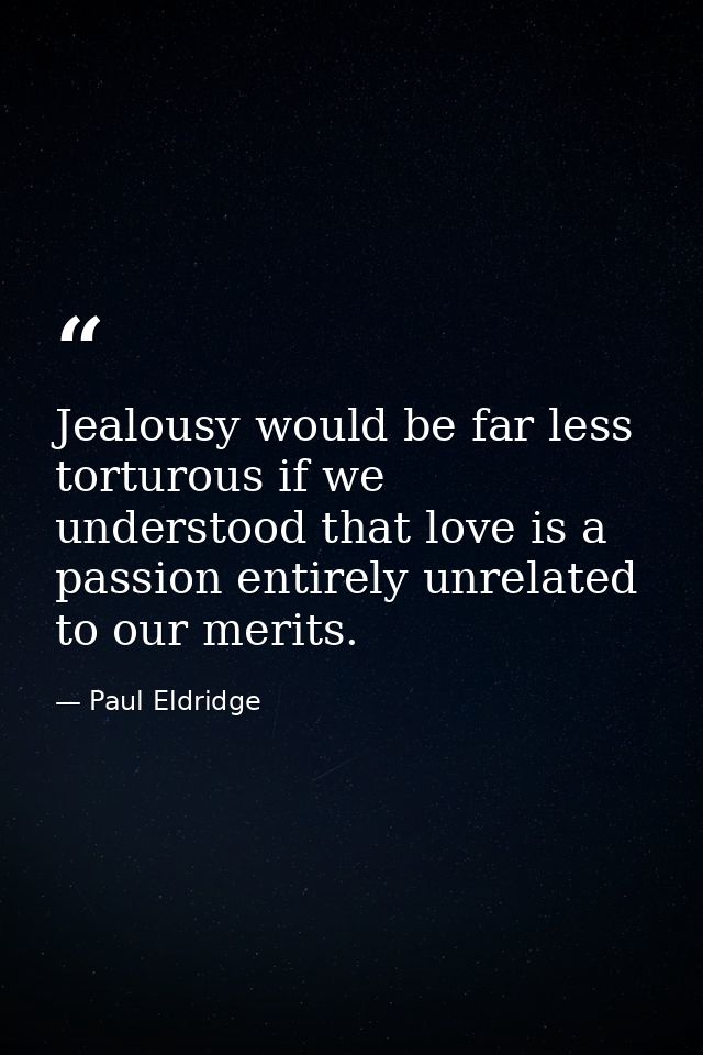 Jealousy would be far less torturous if we understood that love is a passion entirely unrelated to our merits. — Paul Eldridge