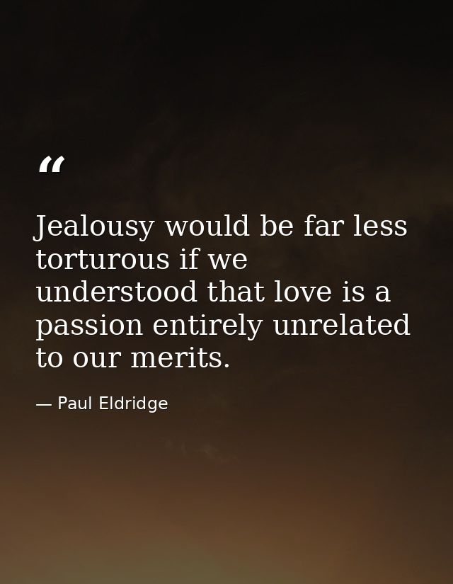 Jealousy would be far less torturous if we understood that love is a passion entirely unrelated to our merits. — Paul Eldridge