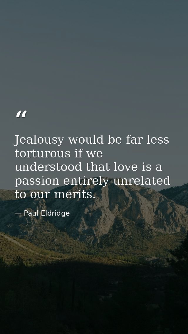Jealousy would be far less torturous if we understood that love is a passion entirely unrelated to our merits. — Paul Eldridge