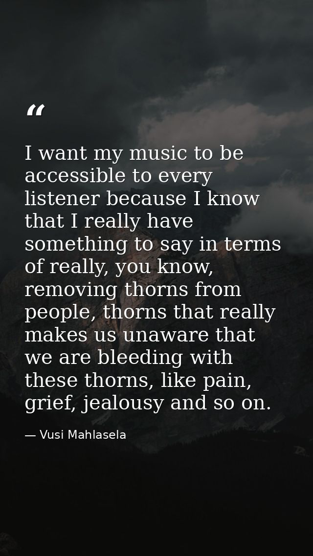 I want my music to be accessible to every listener because I know that I really have something to say in terms of really — Vusi Mahlasela